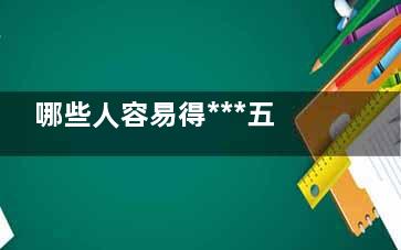 哪些人容易得***五种人注定得*** 哪些性格的人***容易得***？